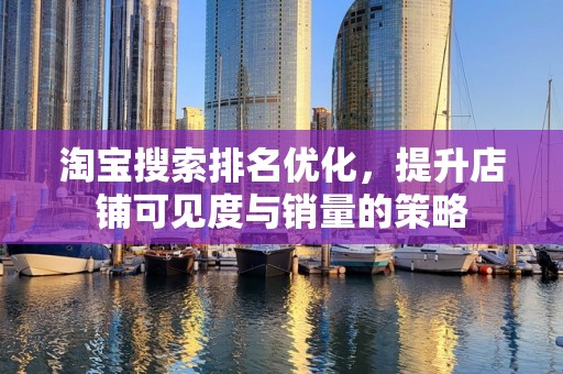 淘宝搜索排名优化，提升店铺可见度与销量的策略