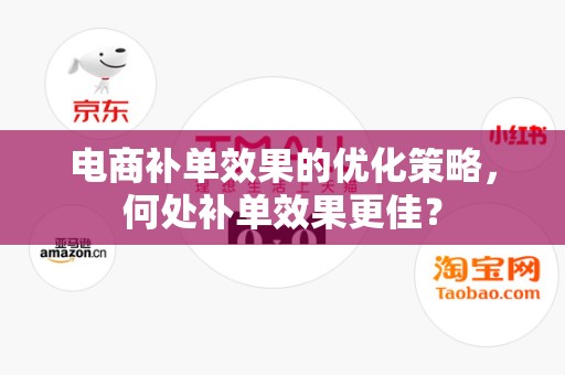 电商补单效果的优化策略，何处补单效果更佳？