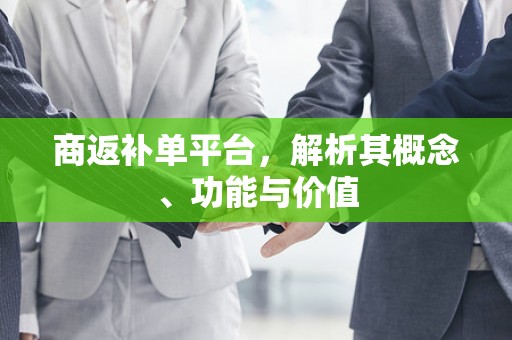 商返补单平台，解析其概念、功能与价值