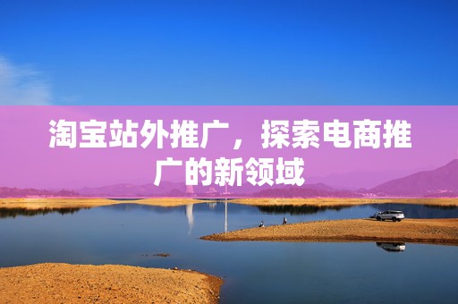 淘宝站外推广，探索电商推广的新领域