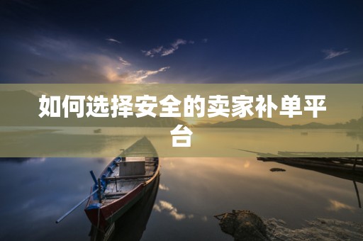 如何选择安全的卖家补单平台