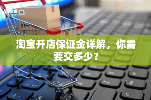 淘宝开店保证金详解，你需要交多少？