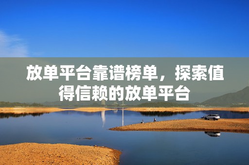 放单平台靠谱榜单，探索值得信赖的放单平台
