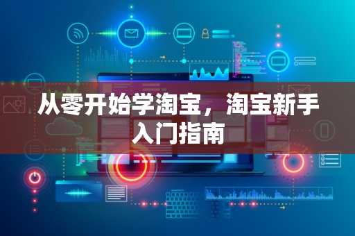 从零开始学淘宝，淘宝新手入门指南