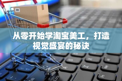 从零开始学淘宝美工，打造视觉盛宴的秘诀