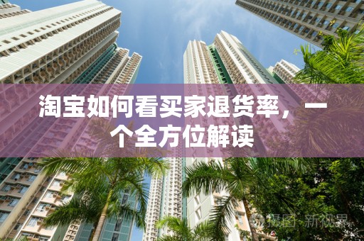 淘宝如何看买家退货率，一个全方位解读
