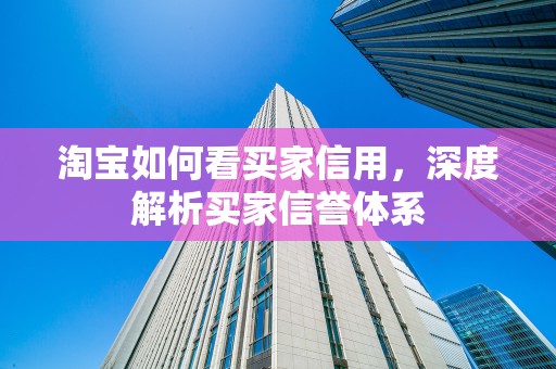 淘宝如何看买家信用，深度解析买家信誉体系