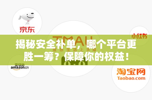 揭秘安全补单，哪个平台更胜一筹？保障你的权益！