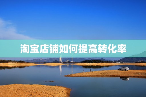 淘宝店铺如何提高转化率