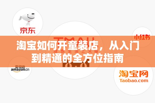 淘宝如何开童装店，从入门到精通的全方位指南