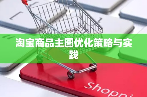 淘宝商品主图优化策略与实践