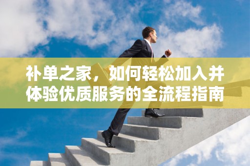 补单之家，如何轻松加入并体验优质服务的全流程指南