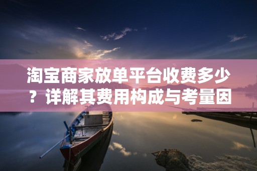 淘宝商家放单平台收费多少？详解其费用构成与考量因素