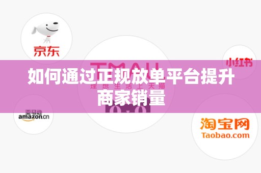 如何通过正规放单平台提升商家销量