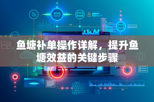 鱼塘补单操作详解，提升鱼塘效益的关键步骤