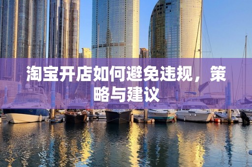 淘宝开店如何避免违规，策略与建议