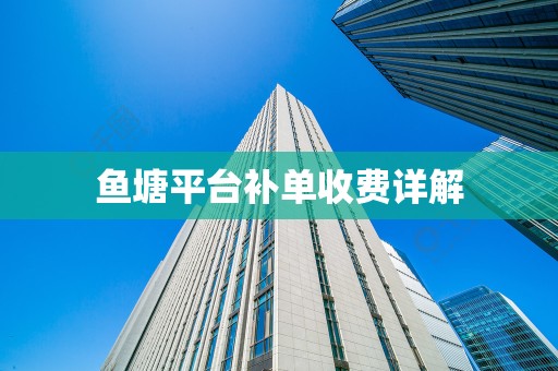 鱼塘平台补单收费详解