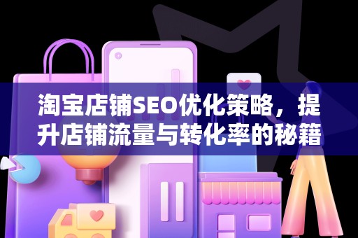 淘宝店铺SEO优化策略，提升店铺流量与转化率的秘籍