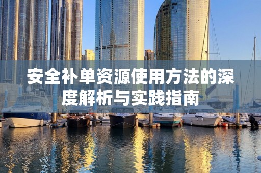 安全补单资源使用方法的深度解析与实践指南