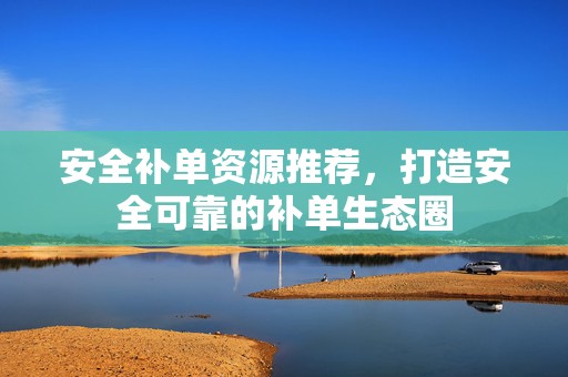 安全补单资源推荐，打造安全可靠的补单生态圈