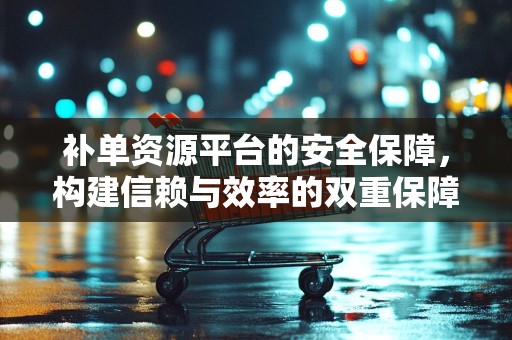 补单资源平台的安全保障，构建信赖与效率的双重保障