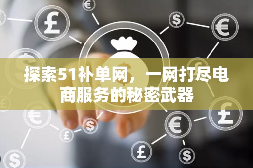 探索51补单网，一网打尽电商服务的秘密武器