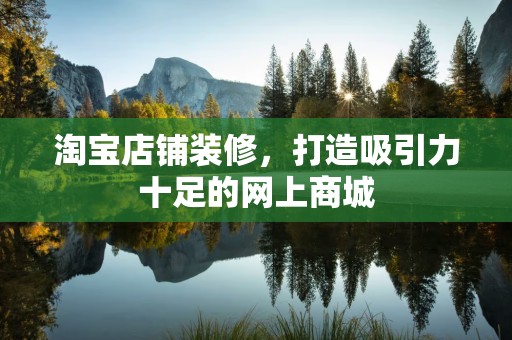 淘宝店铺装修，打造吸引力十足的网上商城