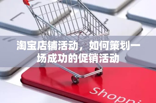 淘宝店铺活动，如何策划一场成功的促销活动
