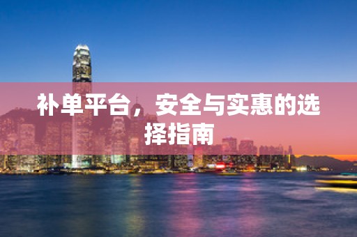 补单平台，安全与实惠的选择指南