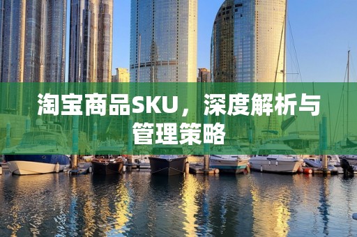 淘宝商品SKU，深度解析与管理策略