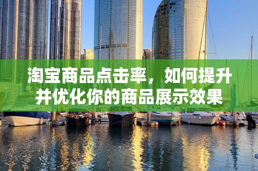 淘宝商品点击率，如何提升并优化你的商品展示效果