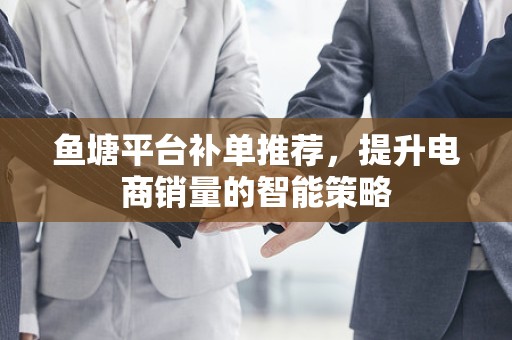 鱼塘平台补单推荐，提升电商销量的智能策略