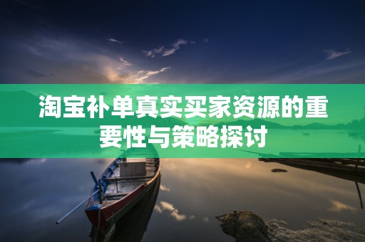 淘宝补单真实买家资源的重要性与策略探讨