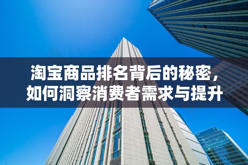 淘宝商品排名背后的秘密，如何洞察消费者需求与提升商品竞争力