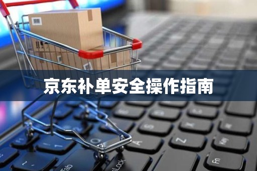 京东补单安全操作指南