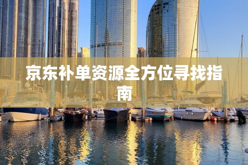 京东补单资源全方位寻找指南