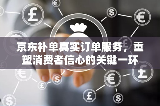 京东补单真实订单服务，重塑消费者信心的关键一环