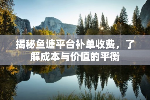 揭秘鱼塘平台补单收费，了解成本与价值的平衡
