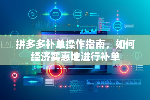 拼多多补单操作指南，如何经济实惠地进行补单