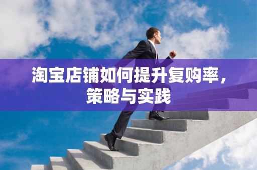 淘宝店铺如何提升复购率，策略与实践