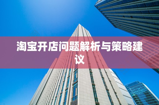 淘宝开店问题解析与策略建议