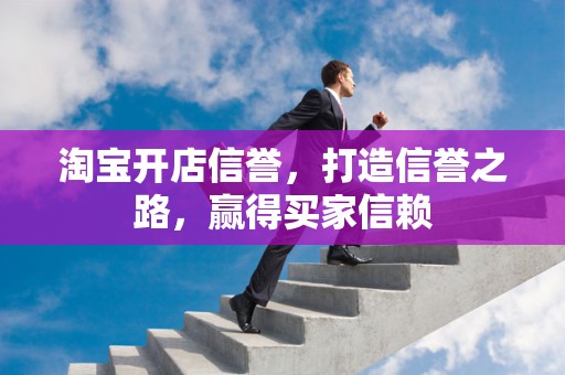 淘宝开店信誉，打造信誉之路，赢得买家信赖