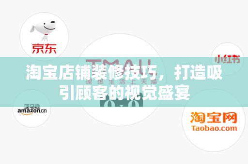 淘宝店铺装修技巧，打造吸引顾客的视觉盛宴