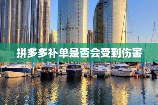 拼多多补单是否会受到伤害