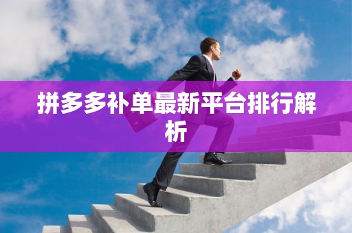 拼多多补单最新平台排行解析