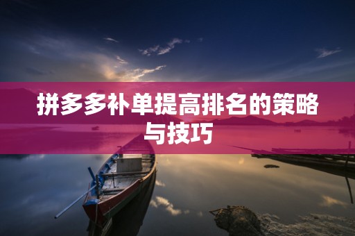 拼多多补单提高排名的策略与技巧