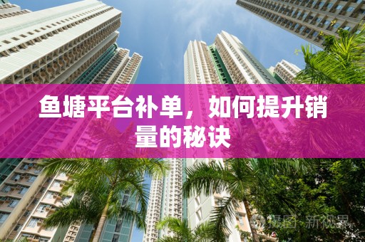 鱼塘平台补单，如何提升销量的秘诀