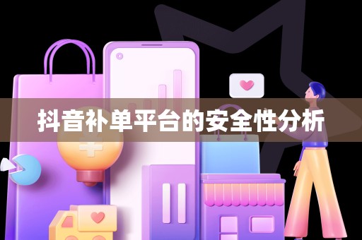 抖音补单平台的安全性分析
