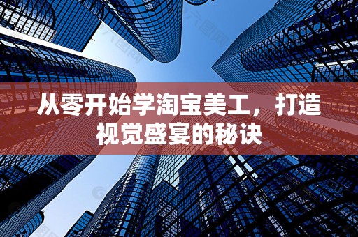 从零开始学淘宝美工，打造视觉盛宴的秘诀