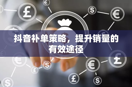 抖音补单策略，提升销量的有效途径